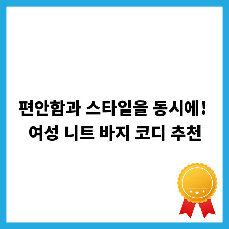 편안함과 스타일을 동시에! 여성 니트 바지 코디 추천