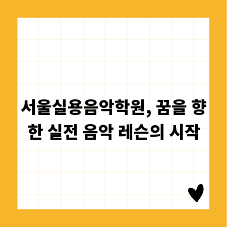 서울실용음악학원, 꿈을 향한 실전 음악 레슨의 시작