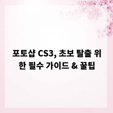 포토샵 CS3, 초보 탈출 위한 필수 가이드 & 꿀팁