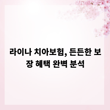라이나 치아보험, 든든한 보장 혜택 완벽 분석