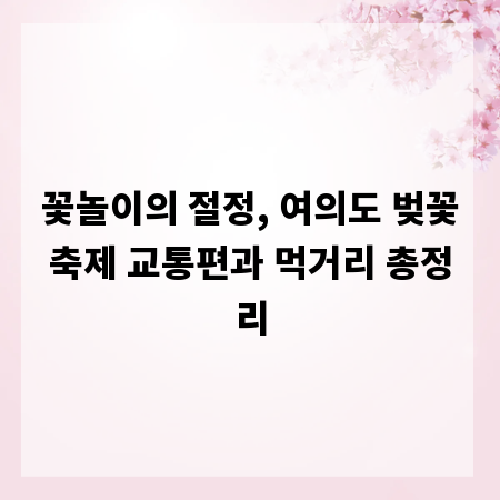 꽃놀이의 절정, 여의도 벚꽃축제 교통편과 먹거리 총정리