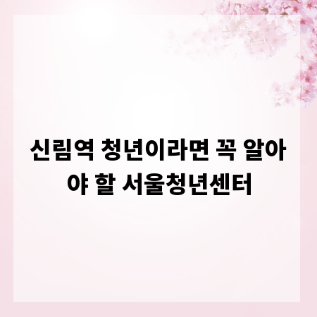 신림역 청년이라면 꼭 알아야 할 서울청년센터