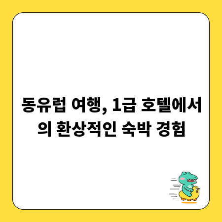 동유럽 여행, 1급 호텔에서의 환상적인 숙박 경험
