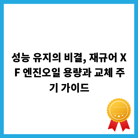 성능 유지의 비결, 재규어 XF 엔진오일 용량과 교체 주기 가이드