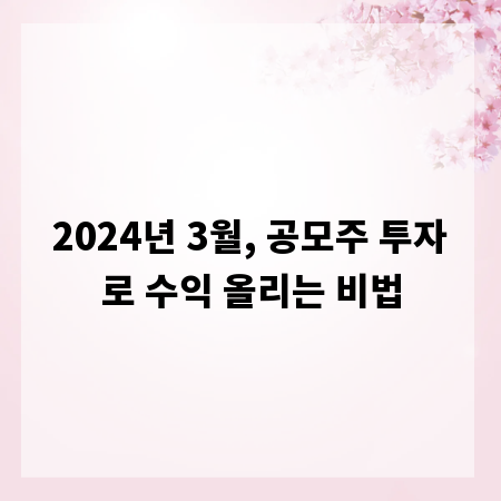 2024년 3월, 공모주 투자로 수익 올리는 비법
