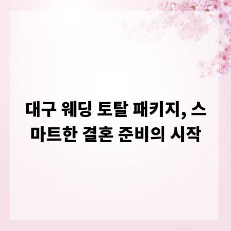 대구 웨딩 토탈 패키지, 스마트한 결혼 준비의 시작