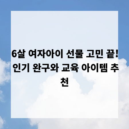 6살 여자아이 선물 고민 끝! 인기 완구와 교육 아이템 추천