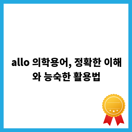 allo 의학용어, 정확한 이해와 능숙한 활용법