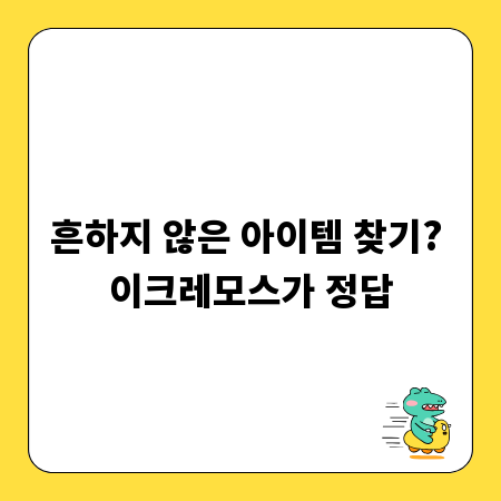 흔하지 않은 아이템 찾기? 이크레모스가 정답