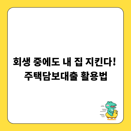 회생 중에도 내 집 지킨다! 주택담보대출 활용법