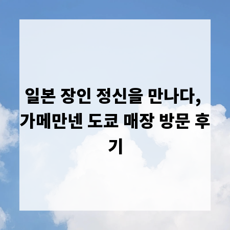 일본 장인 정신을 만나다, 가메만넨 도쿄 매장 방문 후기