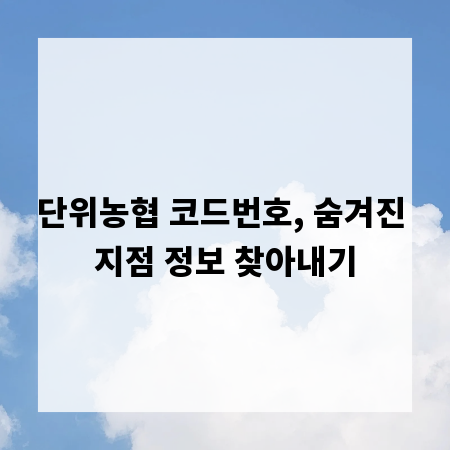 단위농협 코드번호, 숨겨진 지점 정보 찾아내기