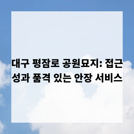 대구 평잠로 공원묘지: 접근성과 품격 있는 안장 서비스