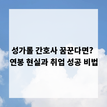 성가롤 간호사 꿈꾼다면? 연봉 현실과 취업 성공 비법