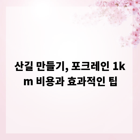 산길 만들기, 포크레인 1km 비용과 효과적인 팁