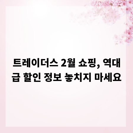 트레이더스 2월 쇼핑, 역대급 할인 정보 놓치지 마세요