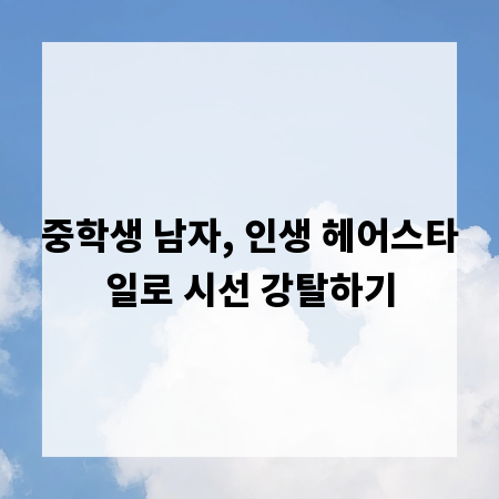 중학생 남자, 인생 헤어스타일로 시선 강탈하기