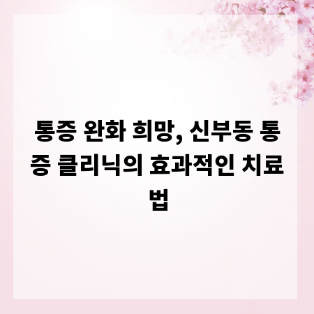 통증 완화 희망, 신부동 통증 클리닉의 효과적인 치료법