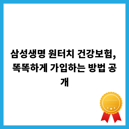 삼성생명 원터치 건강보험, 똑똑하게 가입하는 방법 공개