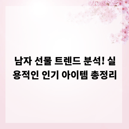 남자 선물 트렌드 분석! 실용적인 인기 아이템 총정리