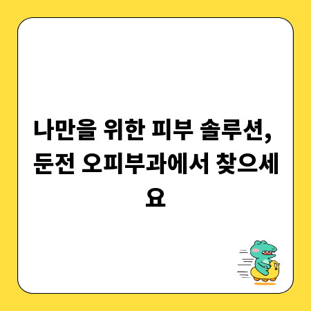 나만을 위한 피부 솔루션, 둔전 오피부과에서 찾으세요