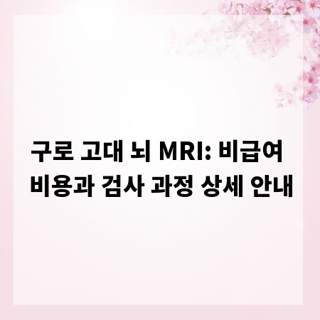 구로 고대 뇌 MRI: 비급여 비용과 검사 과정 상세 안내