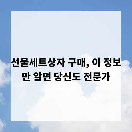 선물세트상자 구매, 이 정보만 알면 당신도 전문가