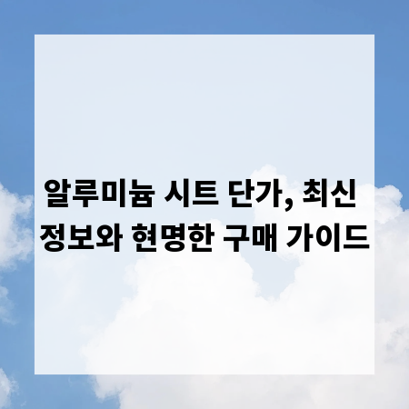 알루미늄 시트 단가, 최신 정보와 현명한 구매 가이드