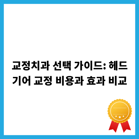 교정치과 선택 가이드: 헤드기어 교정 비용과 효과 비교