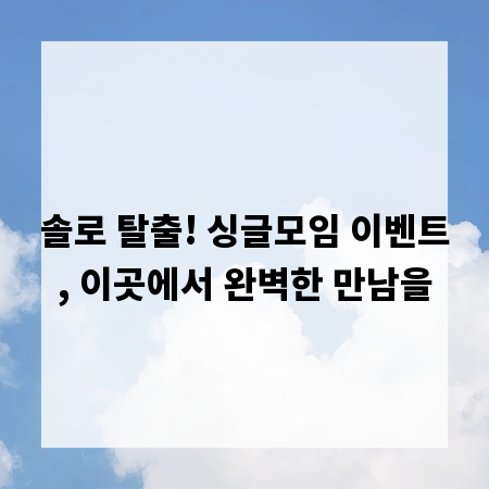 솔로 탈출! 싱글모임 이벤트, 이곳에서 완벽한 만남을