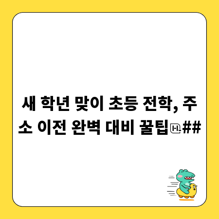 새 학년 맞이 초등 전학, 주소 이전 완벽 대비 꿀팁
##