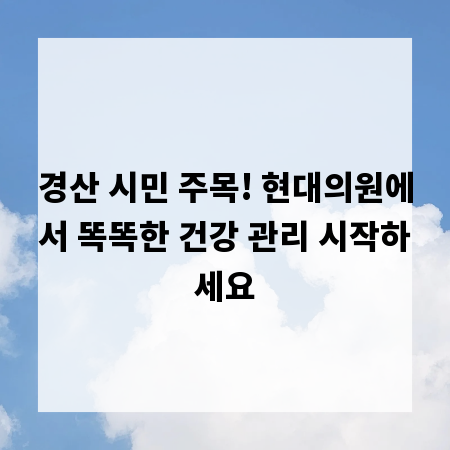 경산 시민 주목! 현대의원에서 똑똑한 건강 관리 시작하세요