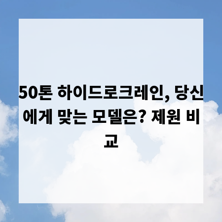50톤 하이드로크레인, 당신에게 맞는 모델은? 제원 비교