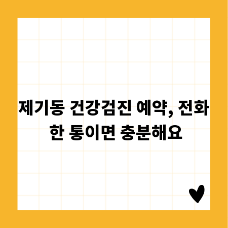 제기동 건강검진 예약, 전화 한 통이면 충분해요