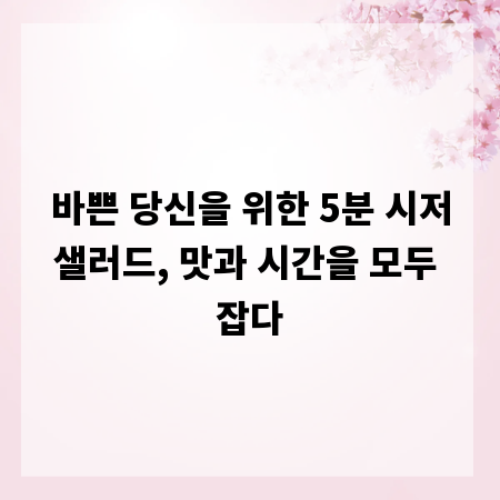 바쁜 당신을 위한 5분 시저샐러드, 맛과 시간을 모두 잡다
