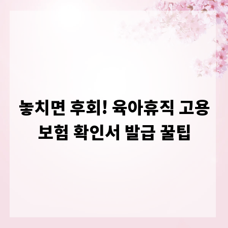 놓치면 후회! 육아휴직 고용보험 확인서 발급 꿀팁