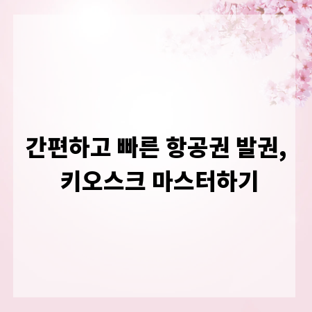 간편하고 빠른 항공권 발권, 키오스크 마스터하기