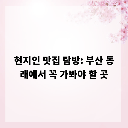 현지인 맛집 탐방: 부산 동래에서 꼭 가봐야 할 곳