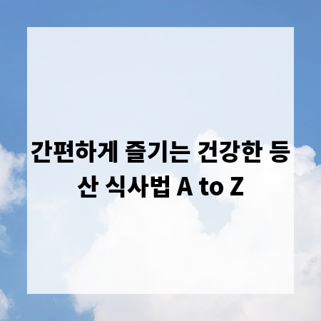 간편하게 즐기는 건강한 등산 식사법 A to Z