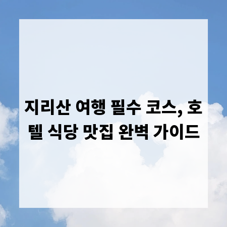지리산 여행 필수 코스, 호텔 식당 맛집 완벽 가이드