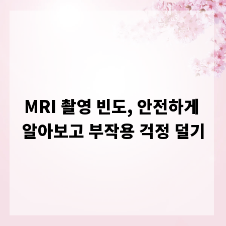 MRI 촬영 빈도, 안전하게 알아보고 부작용 걱정 덜기