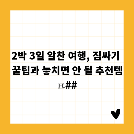 2박 3일 알찬 여행, 짐싸기 꿀팁과 놓치면 안 될 추천템
##