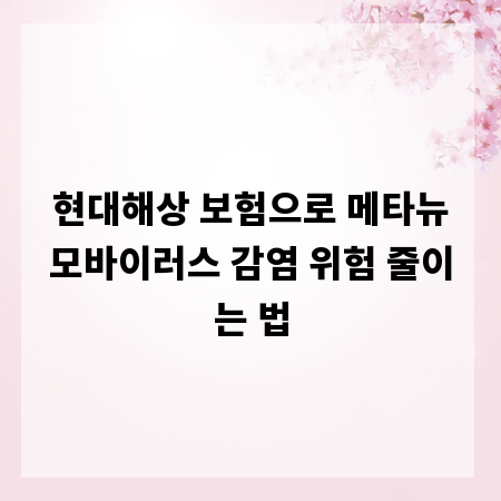 현대해상 보험으로 메타뉴모바이러스 감염 위험 줄이는 법