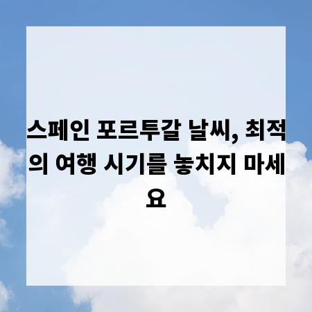 스페인 포르투갈 날씨, 최적의 여행 시기를 놓치지 마세요