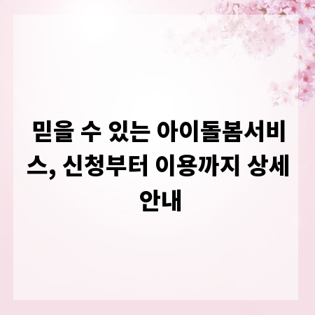 믿을 수 있는 아이돌봄서비스, 신청부터 이용까지 상세 안내