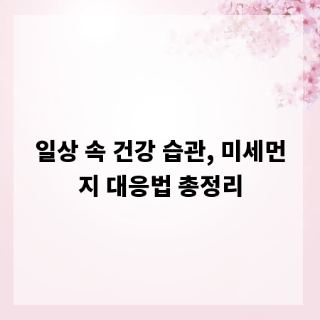 일상 속 건강 습관, 미세먼지 대응법 총정리