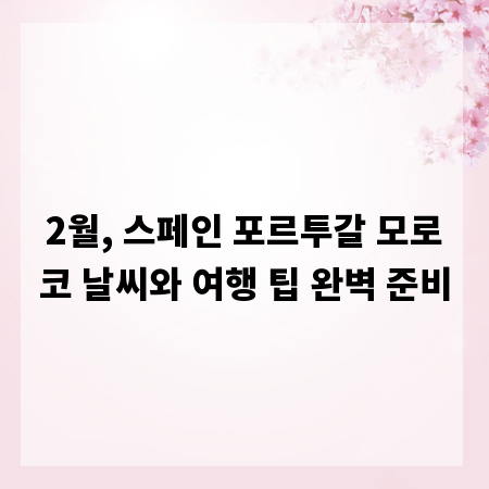 2월, 스페인 포르투갈 모로코 날씨와 여행 팁 완벽 준비