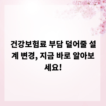 건강보험료 부담 덜어줄 설계 변경, 지금 바로 알아보세요!
