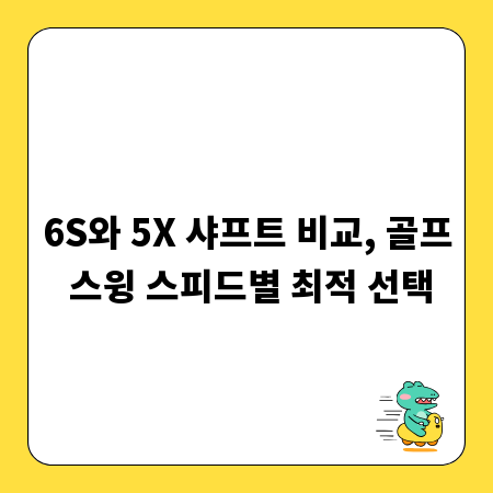 6S와 5X 샤프트 비교, 골프 스윙 스피드별 최적 선택