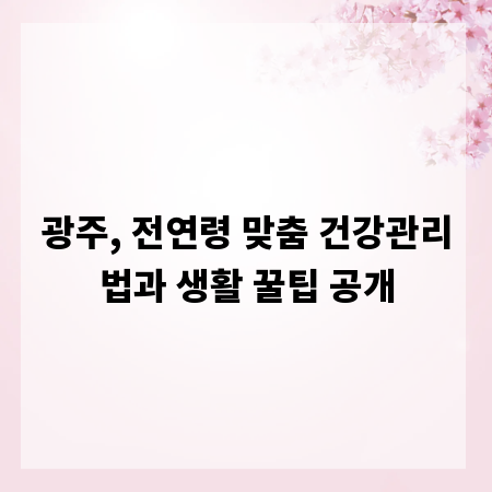 광주, 전연령 맞춤 건강관리법과 생활 꿀팁 공개